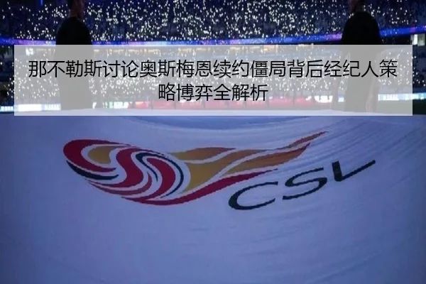 那不勒斯讨论奥斯梅恩续约僵局背后经纪人策略博弈全解析